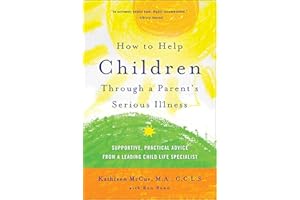 How to Help Children Through a Parent's Serious Illness: Supportive, Practical Advice from a Leading Child Life Specialist
