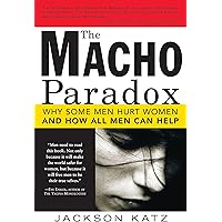 The Macho Paradox: Why Some Men Hurt Women and How All Men Can Help (How to End Domestic Violence, Mental and Emotional Abuse