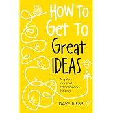 How to Get to Great Ideas: A system for smart, extraordinary thinking