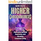 Higher Consciousness: Awakening the Power Within, Expanding Spiritual Awareness, and Elevating Conscious Living (Spiritual Self-Help)