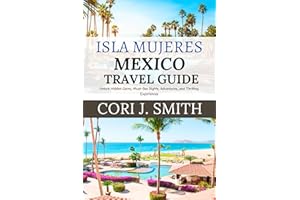 ISLA MUJERES MEXICO TRAVEL GUIDE 2025: Unlock Hidden Gems, Must-See Sights, Culture, Adventures, and Thrilling Experiences (W