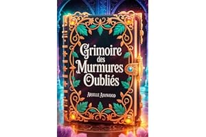 Grimoire des Murmures Oubliés: Rituels Secrets et Incantations méconnues des Lignées de Sorcières - Sorts et Rituels pour l'A