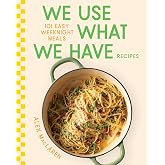 We Use What We Have Recipes: 101 Easy Weeknight Meals