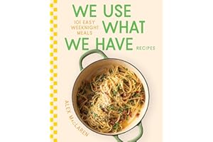 We Use What We Have Recipes: 101 Easy Weeknight Meals