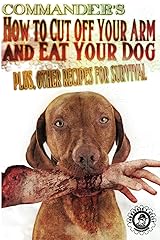 Commander's How to Cut Off Your Arm and Eat Your Dog Kindle Edition