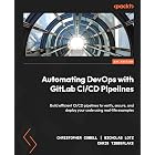 Automating DevOps with GitLab CI/CD Pipelines: Build efficient CI/CD pipelines to verify, secure, and deploy your code using real-life examples
