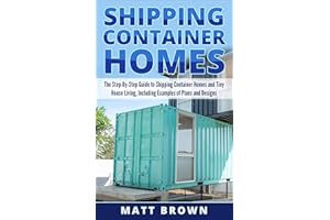 Shipping Container Homes: The Step-By-Step Guide to Shipping Container Homes and Tiny house living, Including Examples of Pla