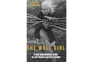 The Wolf Girl : A True WWII Survival Story of East Prussia's Lost Wolf Children (World War II from a German Point of View)