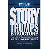 Story Trumps Structure: How to Write Unforgettable Fiction by Breaking the Rules