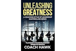 Unleashing Greatness: A Coaching Style of Leadership Masterclass Series: Playbook 1: The Revolutionary Power of Empathy