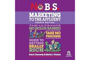 No B.S. Marketing to the Affluent (4th Edition, Revised): No Holds Barred, Take No Prisoners, Guide to Getting Really Rich