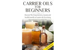 Carrier Oils for Beginners 2nd Edition: Discover the Characteristics and Beauty and Health Benefits of Carrier Oils For mixin