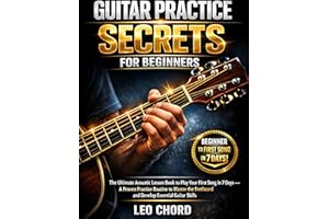 GUITAR PRACTICE SECRETS FOR BEGINNERS: The Ultimate Acoustic Lesson Book to Play Your First Song in 7 Days- A Proven Practice