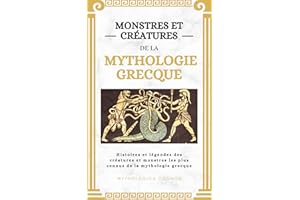 Monstres Et Créatures De La Mythologie Grecque: Histoires et légendes des créatures et monstres les plus connus de la mytholo