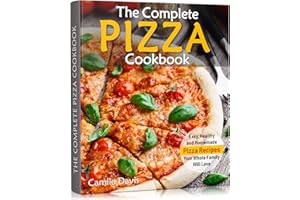 The Complete Pizza Cookbook: Easy, Healthy and Homemade Pizza Recipes Your Whole Family Will Love