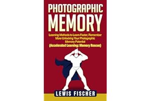 Photographic Memory: Learning Methods to Learn Faster, Remember More Unlocking Your Photographic Memory Potential (Accelerate