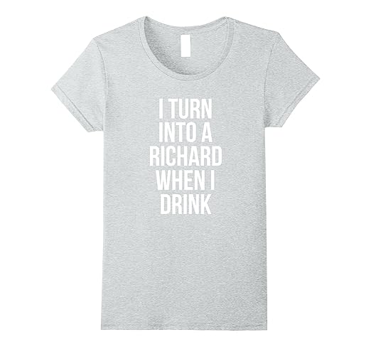 Amazon.com: I Turn Into A Richard When I Drink T-Shirt: Clothing