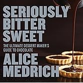 Seriously Bitter Sweet: The Ultimate Dessert Maker's Guide to Chocolate