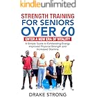 STRENGTH TRAINING FOR SENIORS OVER 60: ENTER A NEW ERA OF VITALITY! A SIMPLE GUIDE TO EXHILARATING ENERGY, IMPROVED PHYSICAL