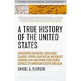 A True History of the United States: Indigenous Genocide, Racialized Slavery, Hyper-Capitalism, Militarist Imperialism and Ot