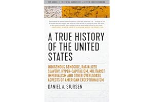 A True History of the United States: Indigenous Genocide, Racialized Slavery, Hyper-Capitalism, Militarist Imperialism and Other Overlooked Aspects of American Exceptionalism (Truth to Power)