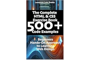 The Complete HTML & CSS Exercise Book 500+ Code Examples: Beginners Hands-On Approach to Learning Web Design
