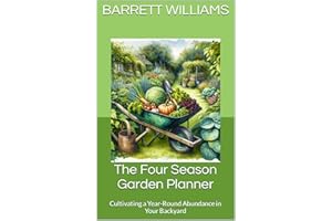 The Four Season Garden Planner: Cultivating a Year-Round Abundance in Your Backyard (Harvest Harmony: Cultivating Abundance i