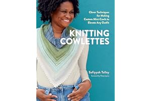 Knitting Cowlettes: Clever Techniques for Making Custom Mini-Cowls to Elevate Any Outfit