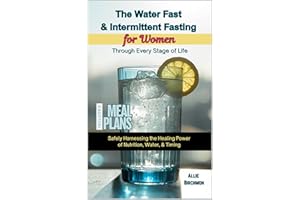 The Water Fast & Intermediate Fasting for Women Through Every Stage of Life: Safely Harnessing the Healing Power of Nutrition