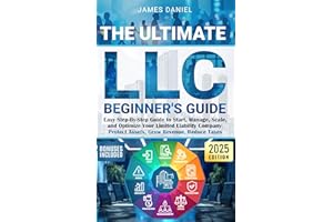 The Ultimate LLC Beginner's Guide: Easy Step-By-Step Guide to Start, Manage, Scale, and Optimize Your Limited Liability Compa