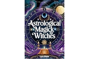 Astrological Magick for Witches: Harnessing the Power of the Stars in Your Spellcasting | A Comprehensive Step By Step Guide 
