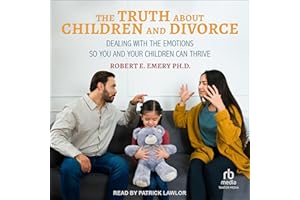 The Truth About Children and Divorce: Dealing with the Emotions So You and Your Children Can Thrive