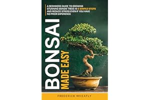 Bonsai Made Easy: A Beginners Guide To Growing Traditional Bonsai Trees In 5 Simple Steps And Reduce Stress Even If You Have 