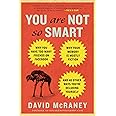 You Are Not So Smart: Why You Have Too Many Friends on Facebook, Why Your Memory Is Mostly Fiction, an d 46 Other Ways You're