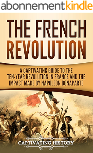 Download The French Revolution: A Captivating Guide to the Ten-Year Revolution in France and the Impact Made by Napoleon Bonaparte (English Edition) PDF