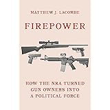 Firepower: How the NRA Turned Gun Owners into a Political Force (Princeton Studies in American Politics: Historical, Internat
