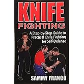 Knife Fighting: A Step-by-Step Guide to Practical Knife Fighting for Self-Defense