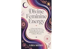 Divine Feminine Energy: A Practical Guide to Reclaiming Your Intuition, Setting Boundaries, and Healing Through Ancient Godde