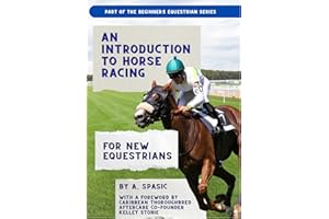 An Introduction to Horse Racing for New Equestrians: Understanding the Sport, Its History, and the Welfare of the Racehorse (