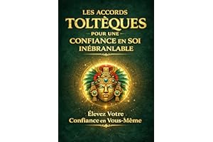 LES ACCORDS TOLTÈQUES POUR UNE CONFIANCE EN SOI INÉBRANLABLE: Élevez Votre Confiance en Vous-Même (French Edition)