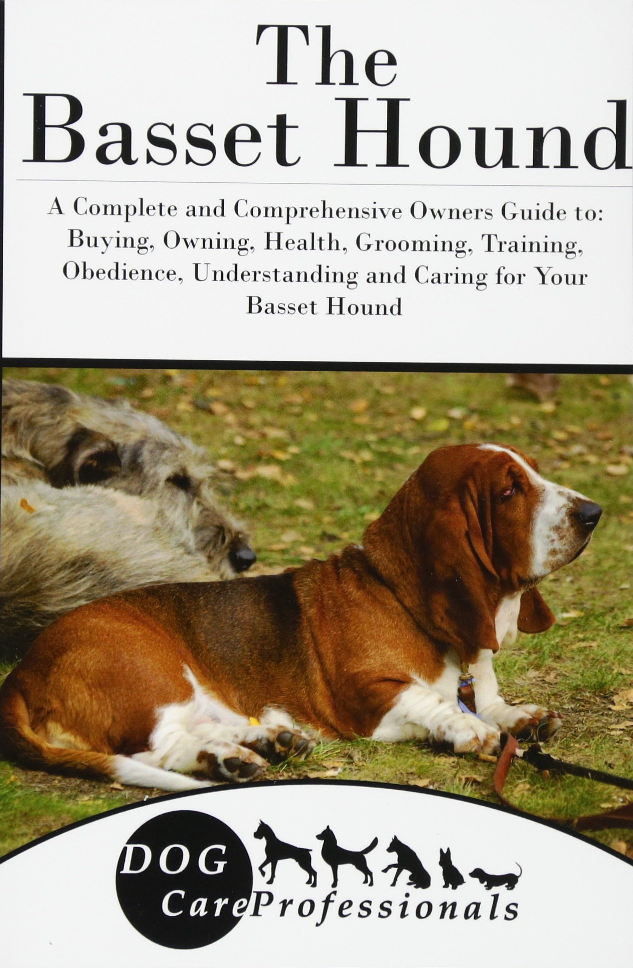 The Basset Hound: A Complete and Comprehensive Owners Guide to: Buying,  Owning, Health, Grooming, Training, Obedience, Understanding and Caring for  ... to ...