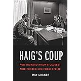 Haig's Coup: How Richard Nixon's Closest Aide Forced Him from Office