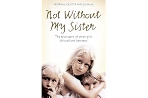 Not Without My Sister: The True Story of Three Girls Violated and Betrayed by Those They Trusted