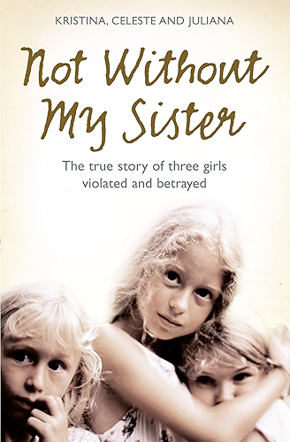 Download Not Without My Sister: The True Story of Three Girls Violated and Betrayed by Those They Trusted (English Edition) PDF