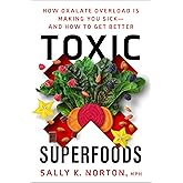 Toxic Superfoods: How Oxalate Overload Is Making You Sick--and How to Get Better