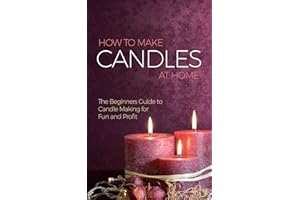 How to Make Candles at Home: The Beginners Guide to Candle Making for Fun and Profit