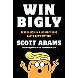 Win Bigly: Persuasion in a World Where Facts Don't Matter