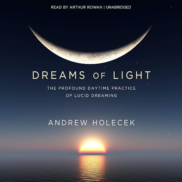 amazon com dreams of light the profound daytime practice of lucid dreaming audible audio edition andrew holecek arthur rowan sounds true audible audiobooks amazon com dreams of light the