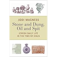 Stone and Dung, Oil and Spit: Jewish Daily Life in the Time of Jesus