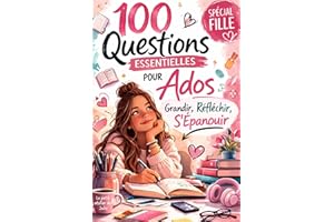 100 Questions Essentielles pour Ados (Fille): Grandir, Réfléchir, S’Épanouir – Le guide pour mieux se comprendre, gérer ses é